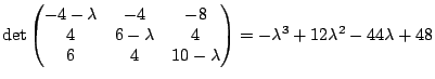 $\displaystyle \det \left(\begin{matrix}-4-\lambda&-4&-8\  4&6-\lambda&4\  6&4&10-\lambda
\end{matrix}\right) = -\lambda^3 + 12\lambda^2 - 44\lambda + 48$