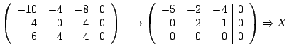 $\displaystyle \left(\begin{array}{rrr\vert c} -10&-4&-8&0\ 4&0&4&0\ 6&4&4&0\e...
...ay}{rrr\vert c} -5&-2&-4&0\ 0&-2&1&0\ 0&0&0&0\end{array}\right) \Rightarrow X$