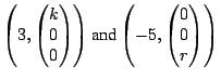 $\displaystyle \left(3, \left(\begin{matrix}k\  0 \  0\end{matrix}\right)\righ...
...text{and}} \left(-5, \left(\begin{matrix}0\  0\\
r\end{matrix}\right)\right)$